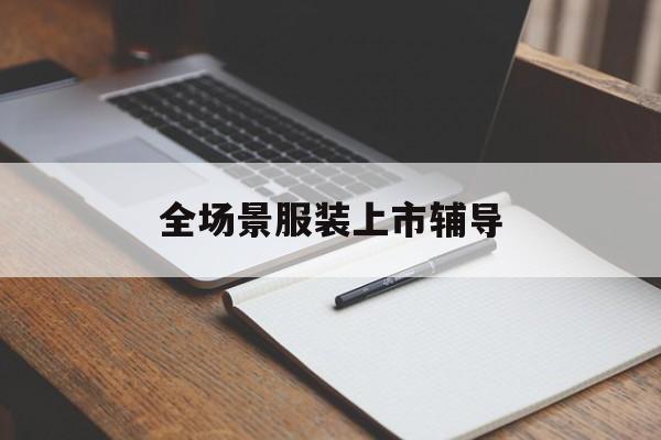 汕尾市全场景服装上市辅导(服装怎么样打造场景化)