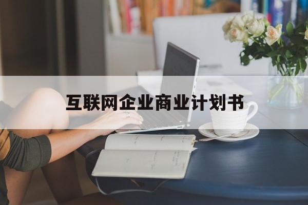 汕尾市互联网企业商业计划书(互联网行业商业计划书侧重点)