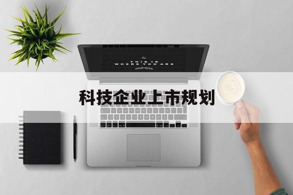 汕尾市科技企业上市规划(大型科技企业 上市)