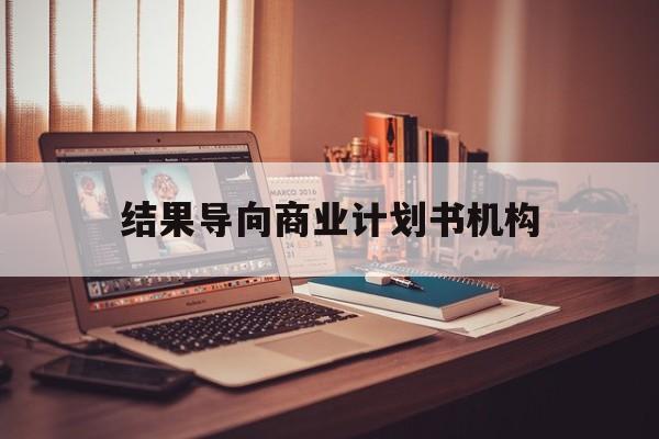 汕尾市结果导向商业计划书机构(从商业计划书到上市后管理)