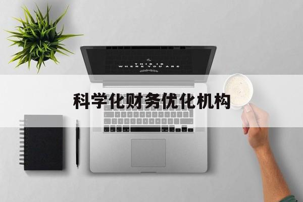 汕尾市科学化财务优化机构(财务优化会议个人收获与体会)