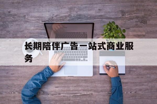 汕尾市长期陪伴广告一站式商业服务的简单介绍
